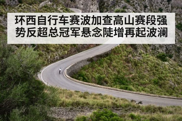 环西自行车赛波加查高山赛段强势反超总冠军悬念陡增再起波澜